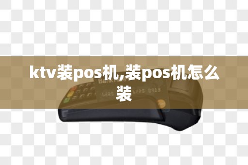 ktv装pos机,装pos机怎么装
