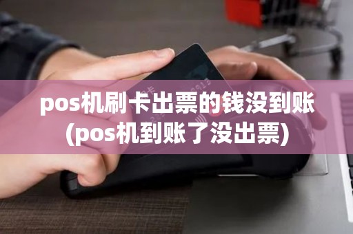 pos机刷卡出票的钱没到账(pos机到账了没出票)