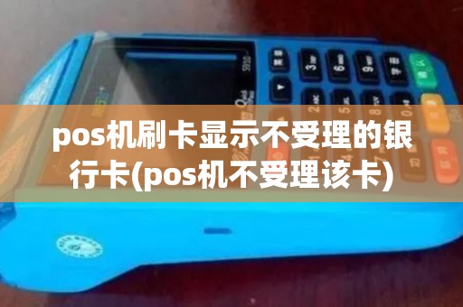pos机刷卡显示不受理的银行卡(pos机不受理该卡)