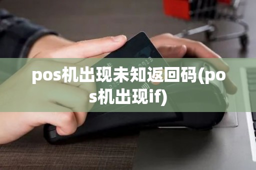 pos机出现未知返回码(pos机出现if)