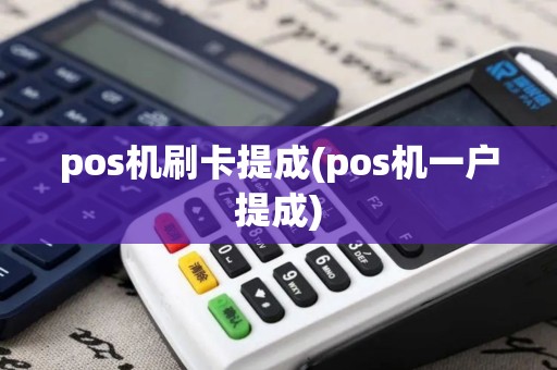 pos机刷卡提成(pos机一户提成)