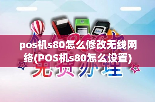 pos机s80怎么修改无线网络(POS机s80怎么设置)