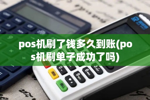 pos机刷了钱多久到账(pos机刷单子成功了吗)