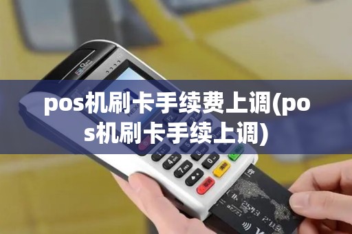 pos机刷卡手续费上调(pos机刷卡手续上调)
