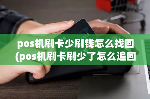 pos机刷卡少刷钱怎么找回(pos机刷卡刷少了怎么追回)