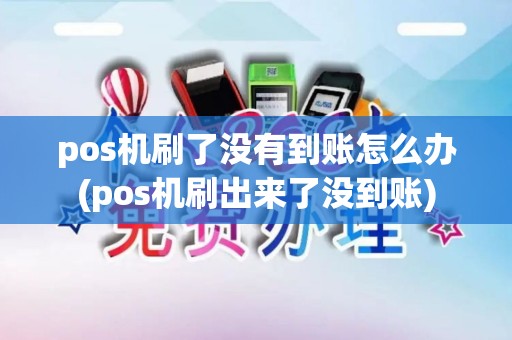 pos机刷了没有到账怎么办(pos机刷出来了没到账)