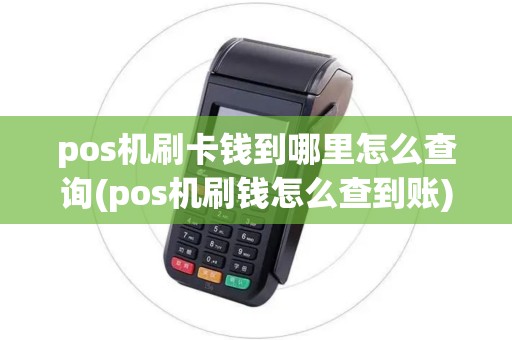 pos机刷卡钱到哪里怎么查询(pos机刷钱怎么查到账)