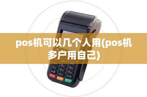 pos机可以几个人用(pos机多户用自己)