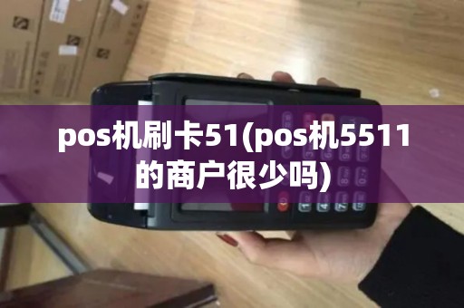 pos机刷卡51(pos机5511的商户很少吗)