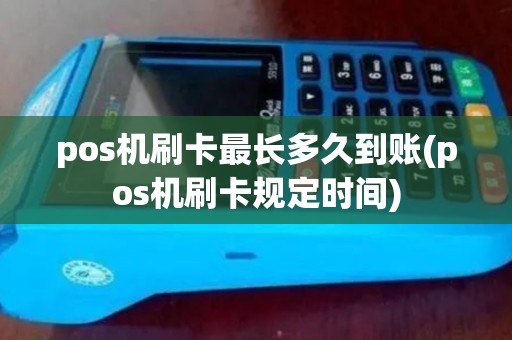 pos机刷卡最长多久到账(pos机刷卡规定时间)