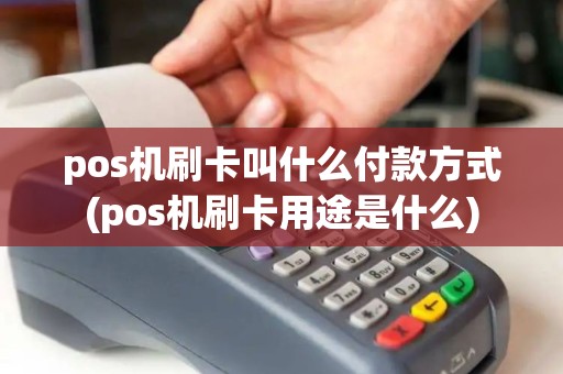 pos机刷卡叫什么付款方式(pos机刷卡用途是什么)