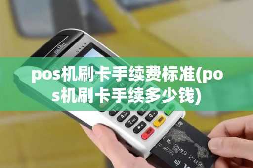 pos机刷卡手续费标准(pos机刷卡手续多少钱)