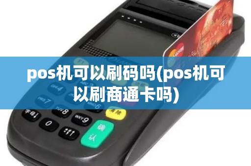 pos机可以刷码吗(pos机可以刷商通卡吗)
