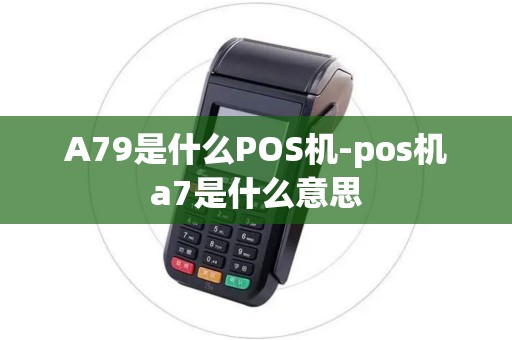 A79是什么POS机-pos机a7是什么意思