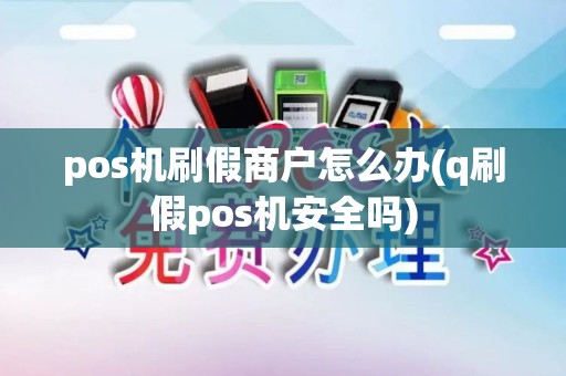 pos机刷假商户怎么办(q刷假pos机安全吗)