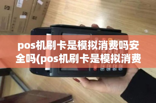 pos机刷卡是模拟消费吗安全吗(pos机刷卡是模拟消费吗)