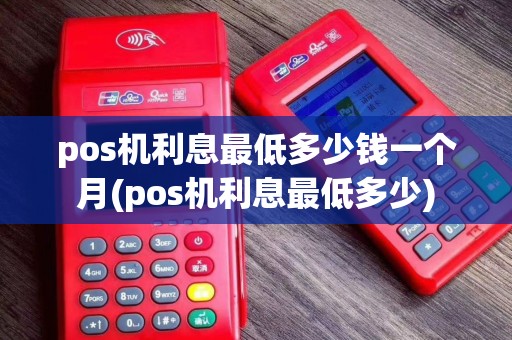 pos机利息最低多少钱一个月(pos机利息最低多少)