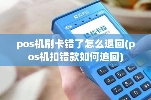 pos机刷卡错了怎么退回(pos机扣错款如何追回)
