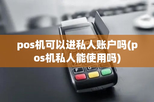 pos机可以进私人账户吗(pos机私人能使用吗)