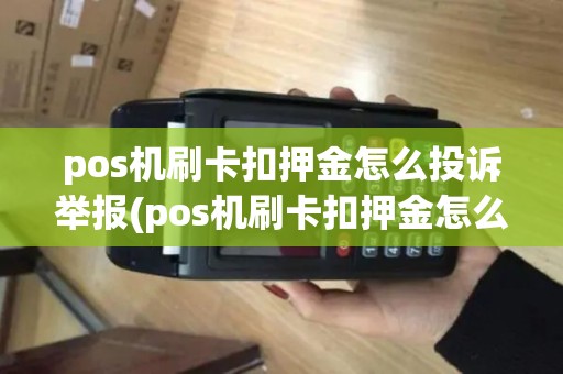pos机刷卡扣押金怎么投诉举报(pos机刷卡扣押金怎么投诉)