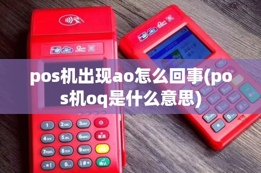 pos机出现ao怎么回事(pos机oq是什么意思)