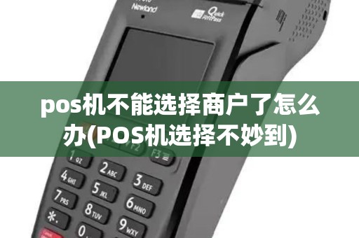 pos机不能选择商户了怎么办(POS机选择不妙到)