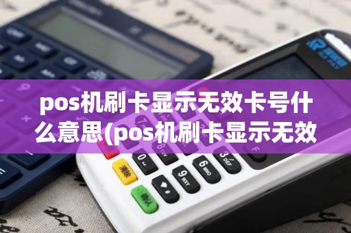 pos机刷卡显示无效卡号什么意思(pos机刷卡显示无效卡号)
