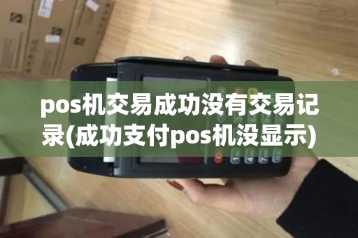 pos机交易成功没有交易记录(成功支付pos机没显示)