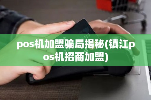 pos机加盟骗局揭秘(镇江pos机招商加盟)