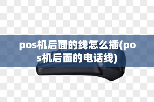 pos机后面的线怎么插(pos机后面的电话线)