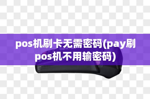 pos机刷卡无需密码(pay刷pos机不用输密码)