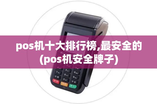 pos机十大排行榜,最安全的(pos机安全牌子)