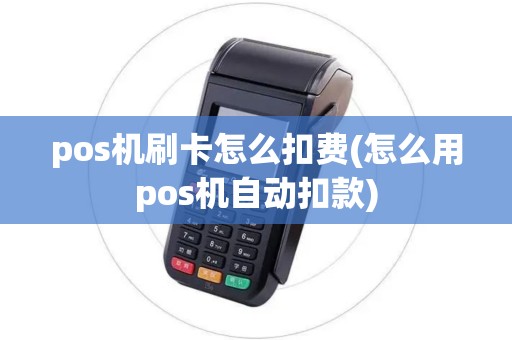 pos机刷卡怎么扣费(怎么用pos机自动扣款)