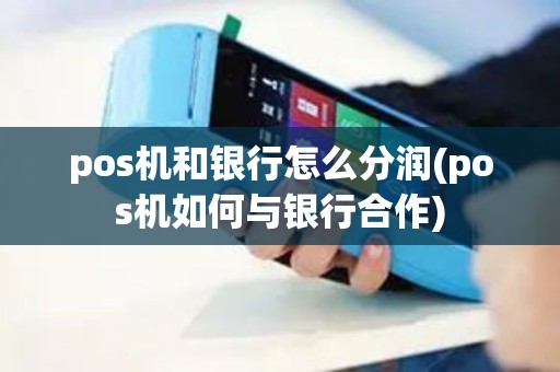 pos机和银行怎么分润(pos机如何与银行合作)