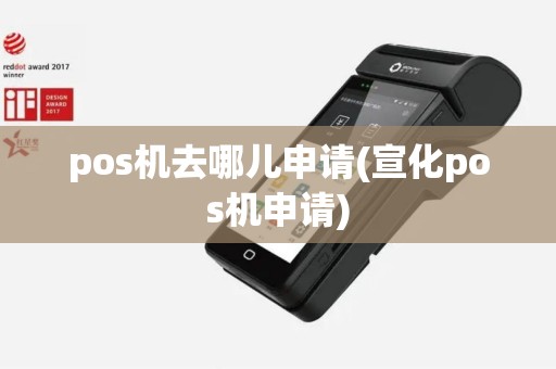 pos机去哪儿申请(宣化pos机申请)