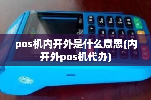 pos机内开外是什么意思(内开外pos机代办)