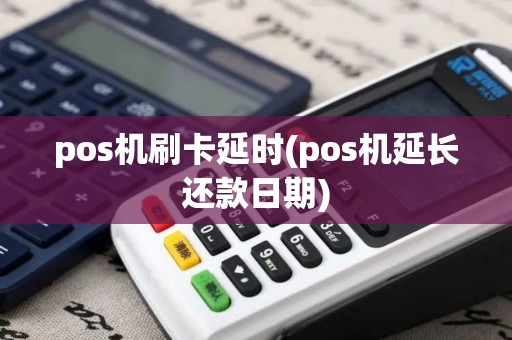 pos机刷卡延时(pos机延长还款日期)