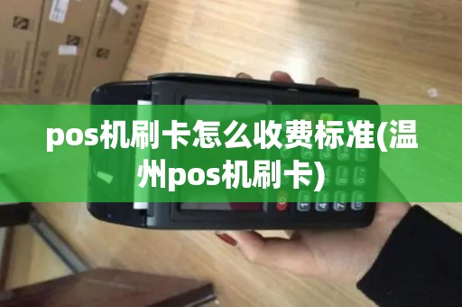 pos机刷卡怎么收费标准(温州pos机刷卡)
