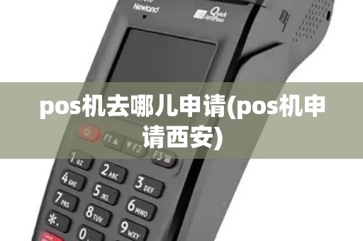pos机去哪儿申请(pos机申请西安)