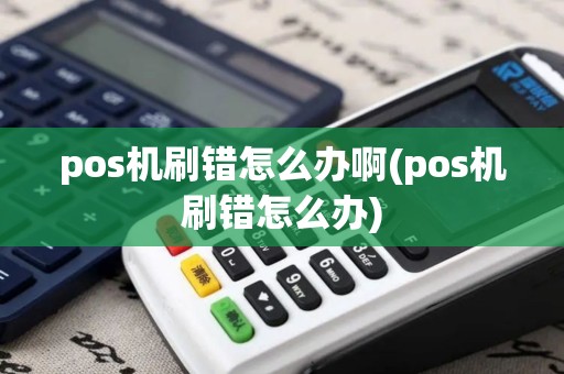 pos机刷错怎么办啊(pos机刷错怎么办)