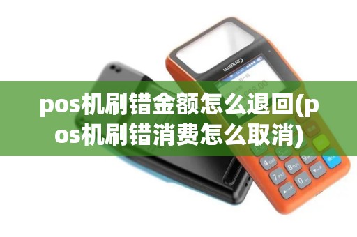 pos机刷错金额怎么退回(pos机刷错消费怎么取消)