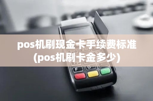 pos机刷现金卡手续费标准(pos机刷卡金多少)