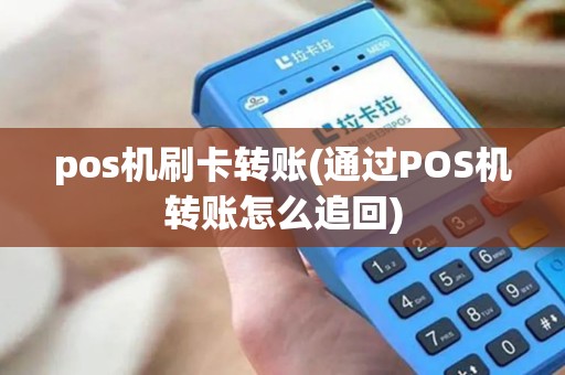 pos机刷卡转账(通过POS机转账怎么追回)