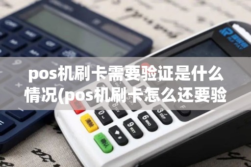 pos机刷卡需要验证是什么情况(pos机刷卡怎么还要验证)