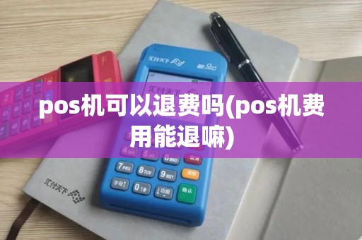 pos机可以退费吗(pos机费用能退嘛)