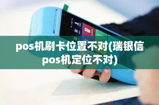 pos机刷卡位置不对(瑞银信pos机定位不对)