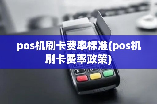 pos机刷卡费率标准(pos机刷卡费率政策)