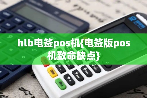 hlb电签pos机{电签版pos机致命缺点}
