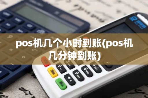 pos机几个小时到账(pos机几分钟到账)