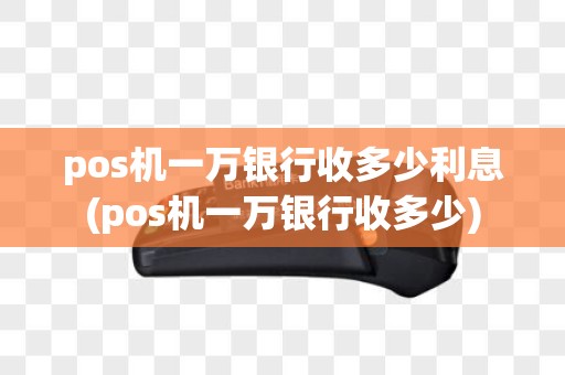 pos机一万银行收多少利息(pos机一万银行收多少)